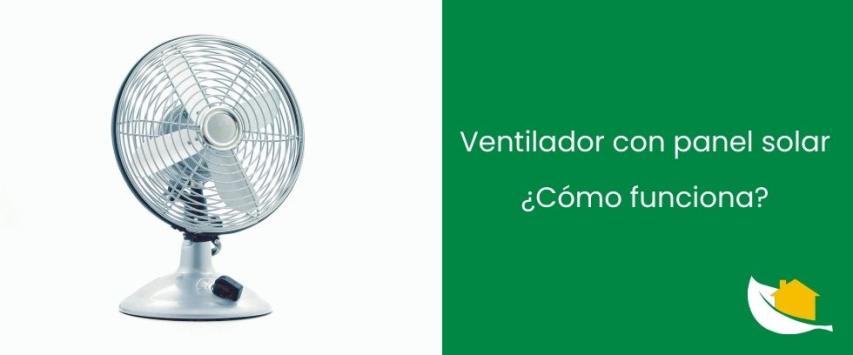 ¿Cómo funciona un ventilador con panel solar?