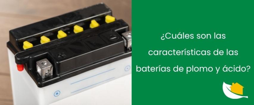 ¿Cuáles son las características de las baterías de plomo y ácido?