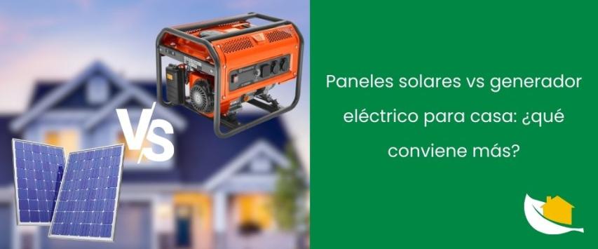 Paneles solares vs generador eléctrico para casa: ¿qué conviene más?