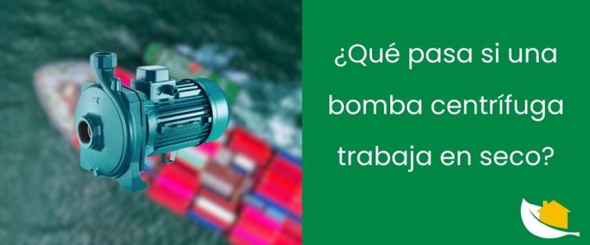 ¿Qué pasa si una bomba centrífuga trabaja en seco?