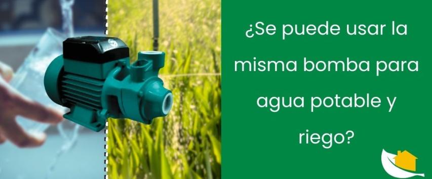 ¿Se puede usar la misma bomba para agua potable y riego?