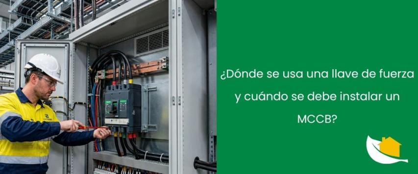 ¿Dónde se usa una llave de fuerza y cuándo se debe instalar un MCCB?