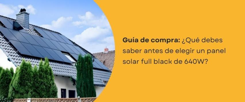 ¿Qué debes saber antes de elegir un panel solar full black de 640W?