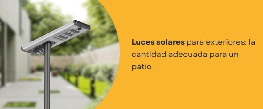 ¿Cuántas luminarias solares necesito para iluminar un patio?