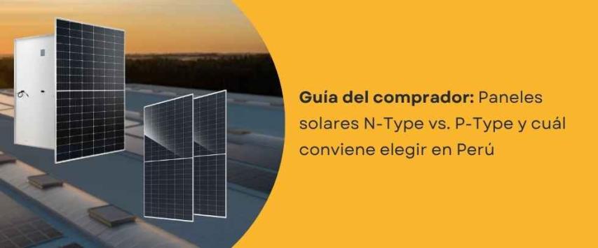 Paneles solares N-Type vs. P-Type: ¿cuál conviene elegir?
